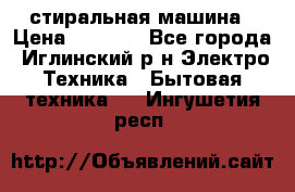 стиральная машина › Цена ­ 7 000 - Все города, Иглинский р-н Электро-Техника » Бытовая техника   . Ингушетия респ.